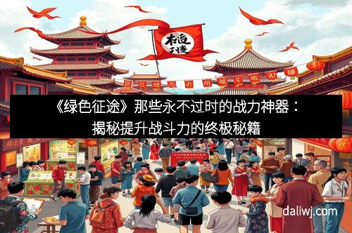 《绿色征途》那些永不过时的战力神器：揭秘提升战斗力的终极秘籍