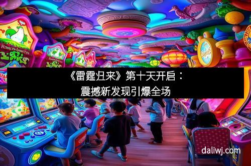 《雷霆归来》第十天开启：震撼新发现引爆全场